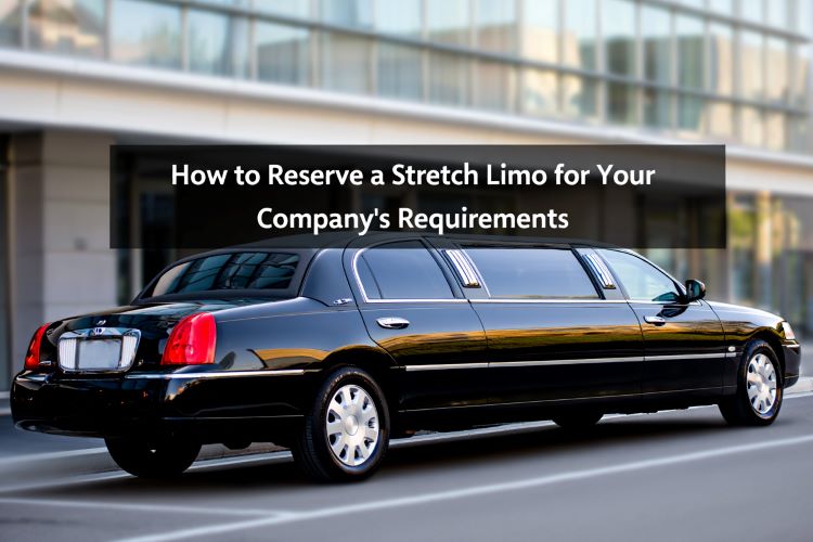 How to Reserve a Stretch Limo for Your Company’s Requirements